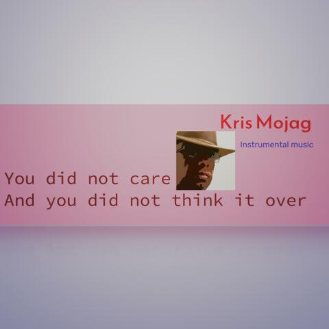 You did not care And you did not think it over