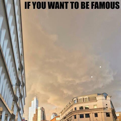 If You Want To Be Famous