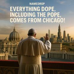 Everything Dope, Including the Pope, Comes from Chicago!