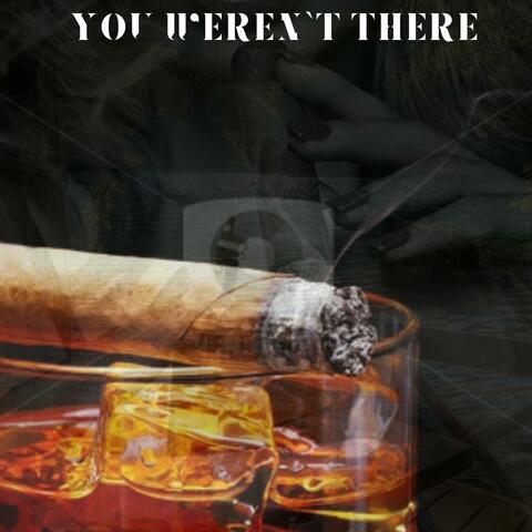 YOU WEREN'T THERE