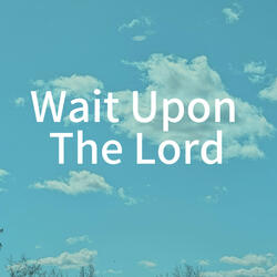 Wait Upon The Lord.