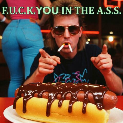F.U.C.K. YOU IN THE A.S.S.