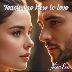 Teach me how to love