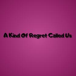 A Kind Of Regret Called Us