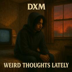 WEIRD THOUGHTS LATELY