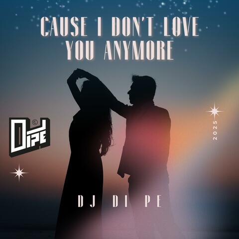 CAUSE I DON'T LOVE YOU ANYMORE