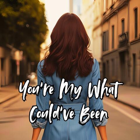 You're My What Could've Been
