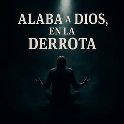 Alaba a Dios, En la Derrota