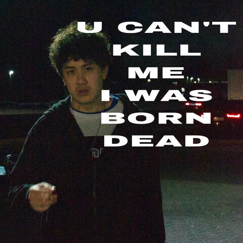 U CAN'T KILL ME I WAS BORN DEAD