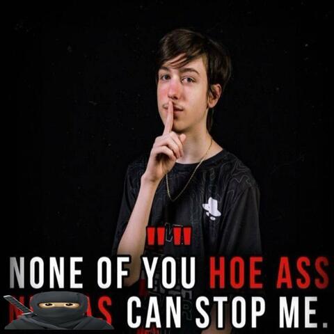 NONE OF YOU HOE ASS * CAN STOP ME