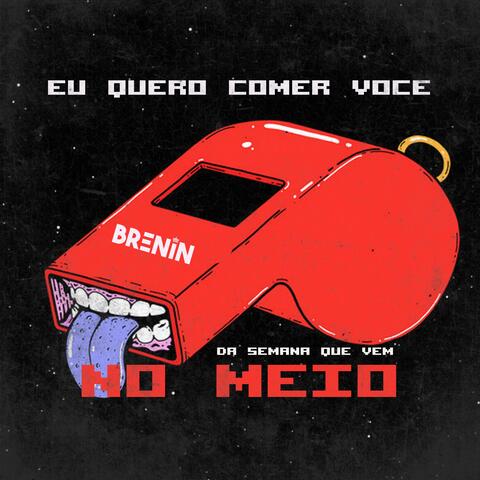 Eu Quero Comer Voçê, No Meio Da Semana Que Vem