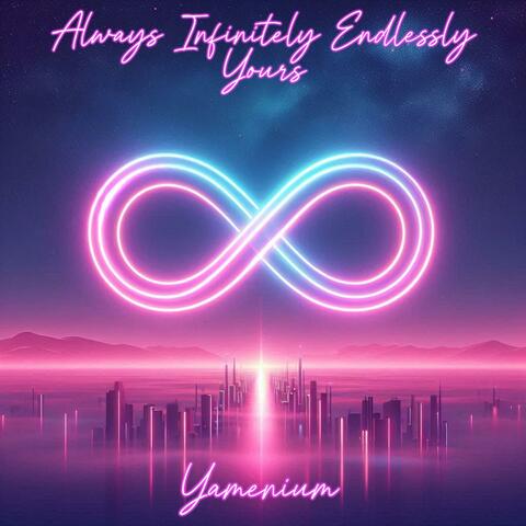Always Infinitely Endlessly Yours