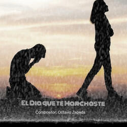 El Dia que te Marchaste (feat. Compositor: Octavio Zepeda)