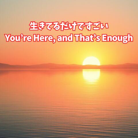 生きてるだけで、すごい｜You’re Here, and That’s Enough