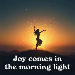 Joy Comes In The Morning Light
