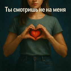 Ты смотришь не на меня