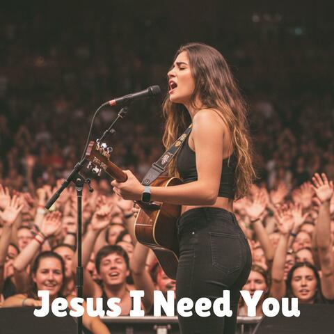 Jesus, I Need You
