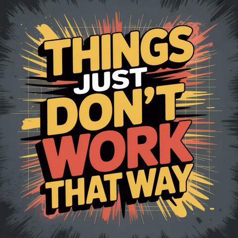 Things Just Don't Work That Way