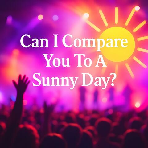 Can I compare you to a sunny day?