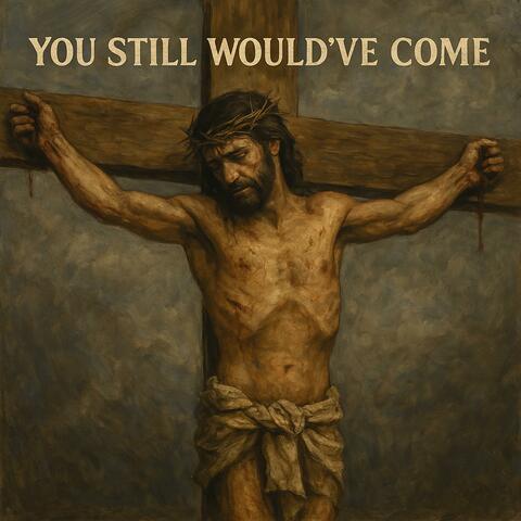 You Still Would've Come