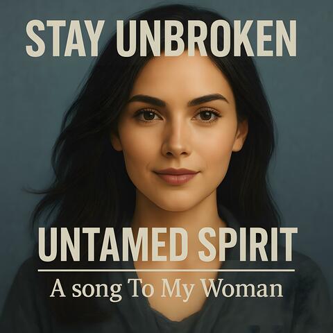 Stay Unbroken, Untamed Spirit - A song To My Woman
