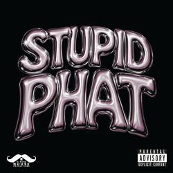 STUPID PHAT