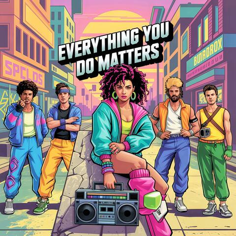 Everything You Do Matters