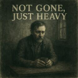 Not Gone, Just Heavy