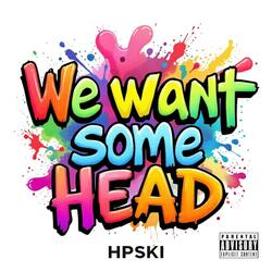 We Want Some Head
