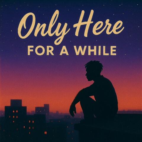 Only Here For a While