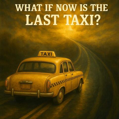 What If Now Is The Last Taxi