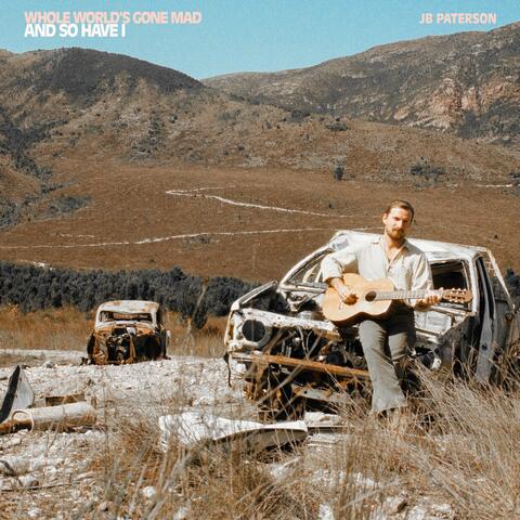 Whole World's Gone Mad, And So Have I