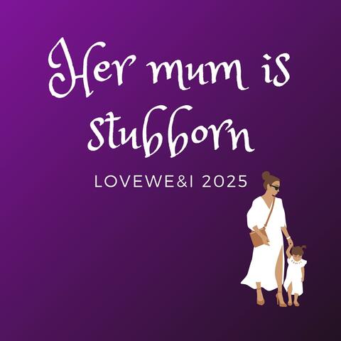 Her mum is stubborn
