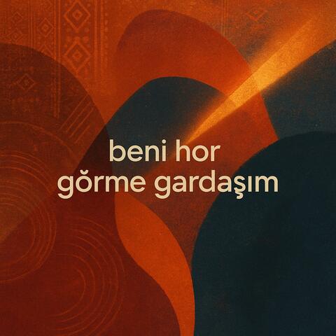 beni hor görme gardaşım