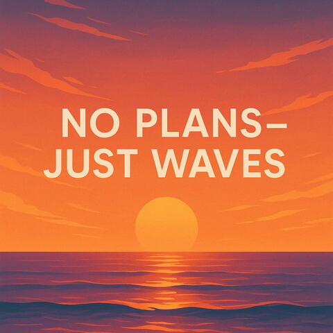 No Plans – Just Waves