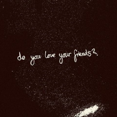 Do You Love Your Friends?