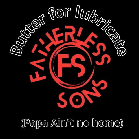 Butter For Lubricate (Papa Ain't No Home)