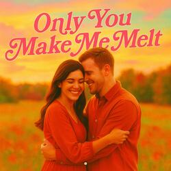 Only you make me Melt