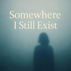 Somwhere I still Exist
