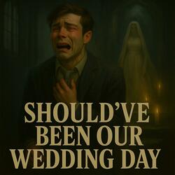 Should’ve Been Our Wedding Day