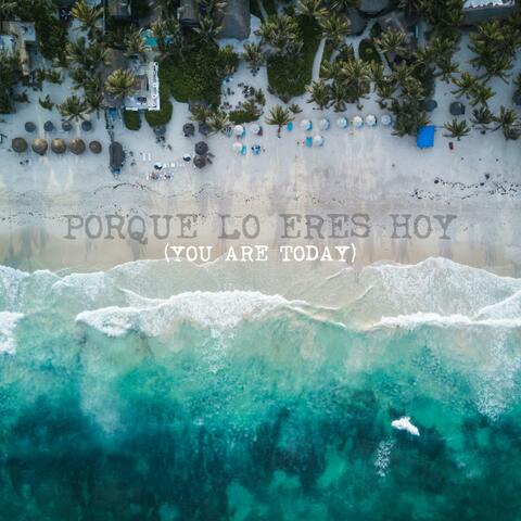PORQUE LO ERES HOY (YOU ARE TODAY)