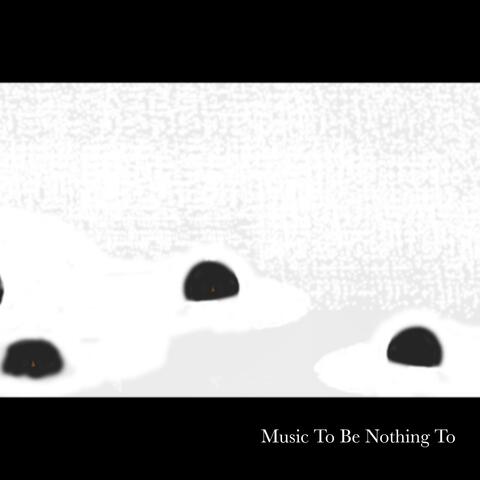 Music to Be Nothing To