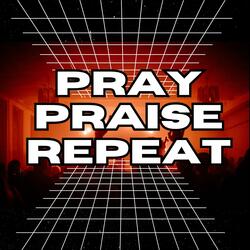 PRAY PRAISE REPEAT