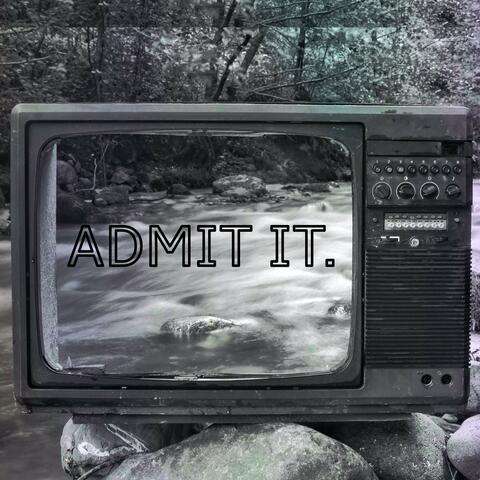 ADMIT IT.