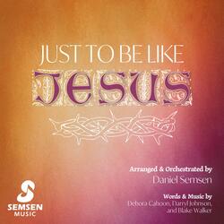 Just to Be Like Jesus