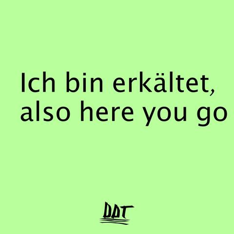 ich bin erkältet, also here you go