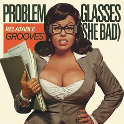 Problem Glasses (She Bad)