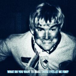 What Do You Want To Make Those Eyes At Me For?