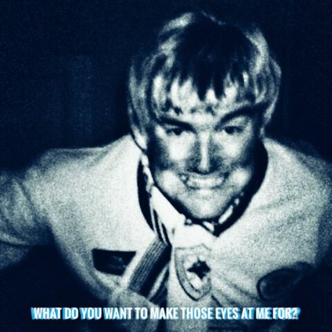 What Do You Want To Make Those Eyes At Me For?