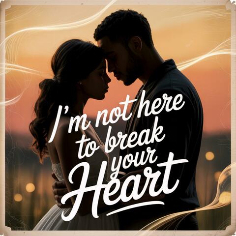 I'm Not Here To Break Your Heart